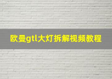 欧曼gtl大灯拆解视频教程