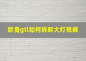 欧曼gtl如何拆卸大灯视频