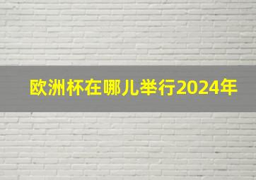 欧洲杯在哪儿举行2024年