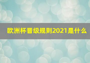 欧洲杯晋级规则2021是什么