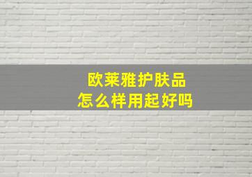 欧莱雅护肤品怎么样用起好吗