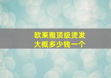 欧莱雅顶级烫发大概多少钱一个