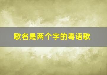 歌名是两个字的粤语歌