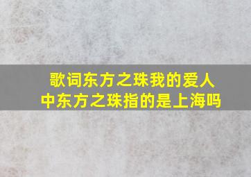 歌词东方之珠我的爱人中东方之珠指的是上海吗