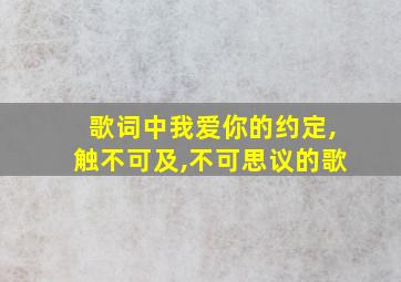 歌词中我爱你的约定,触不可及,不可思议的歌