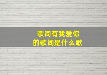 歌词有我爱你的歌词是什么歌