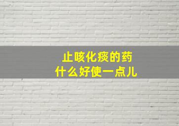 止咳化痰的药什么好使一点儿