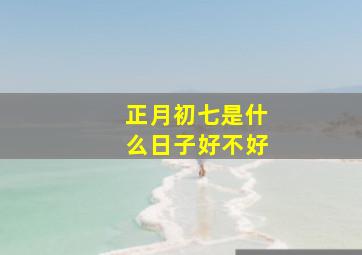 正月初七是什么日子好不好