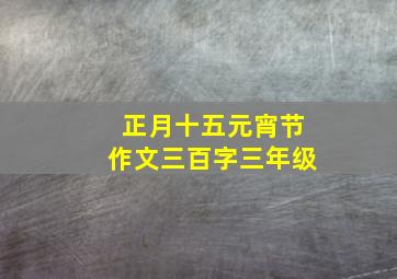 正月十五元宵节作文三百字三年级