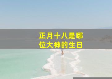 正月十八是哪位大神的生日