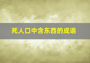 死人口中含东西的成语