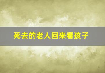 死去的老人回来看孩子