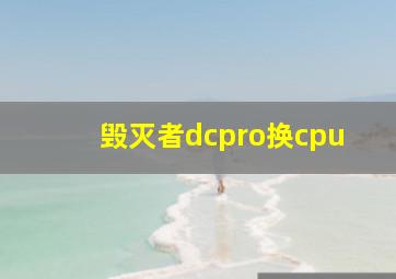 毁灭者dcpro换cpu