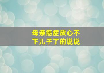 母亲癌症放心不下儿子了的说说