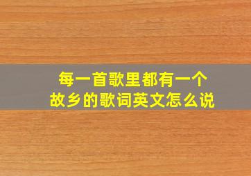 每一首歌里都有一个故乡的歌词英文怎么说