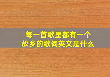 每一首歌里都有一个故乡的歌词英文是什么