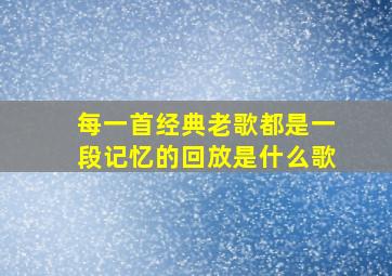 每一首经典老歌都是一段记忆的回放是什么歌