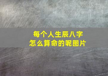 每个人生辰八字怎么算命的呢图片