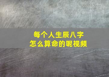 每个人生辰八字怎么算命的呢视频