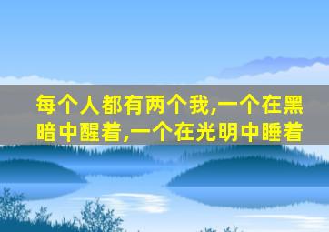 每个人都有两个我,一个在黑暗中醒着,一个在光明中睡着