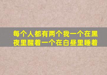 每个人都有两个我一个在黑夜里醒着一个在白昼里睡着