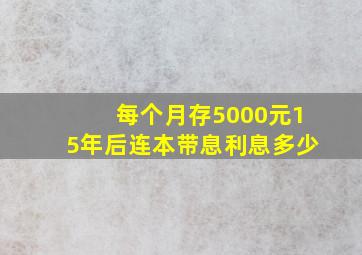 每个月存5000元15年后连本带息利息多少