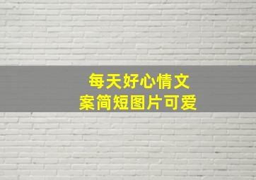 每天好心情文案简短图片可爱