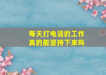 每天打电话的工作真的能坚持下来吗