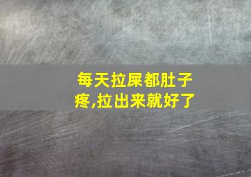 每天拉屎都肚子疼,拉出来就好了