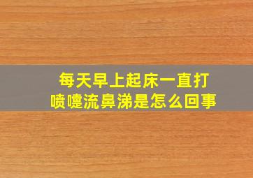 每天早上起床一直打喷嚏流鼻涕是怎么回事