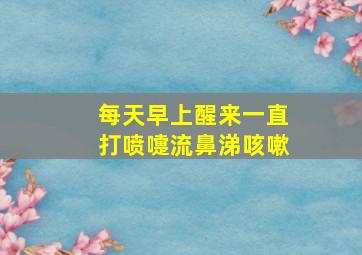 每天早上醒来一直打喷嚏流鼻涕咳嗽