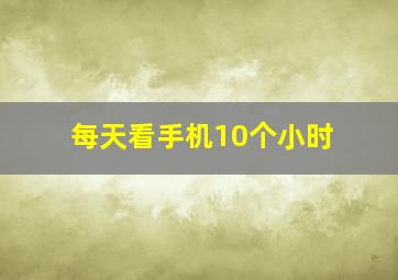 每天看手机10个小时