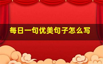 每日一句优美句子怎么写