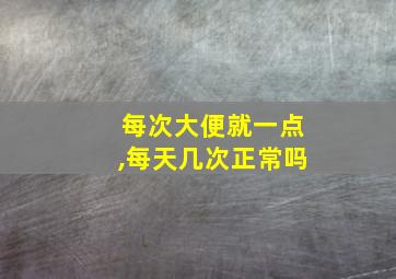 每次大便就一点,每天几次正常吗