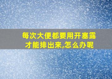 每次大便都要用开塞露才能排出来,怎么办呢