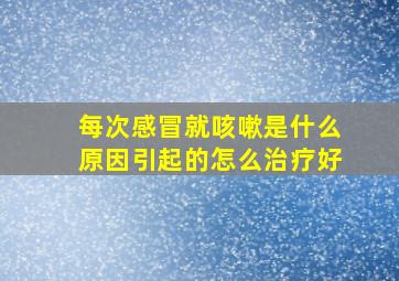 每次感冒就咳嗽是什么原因引起的怎么治疗好