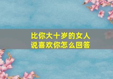 比你大十岁的女人说喜欢你怎么回答