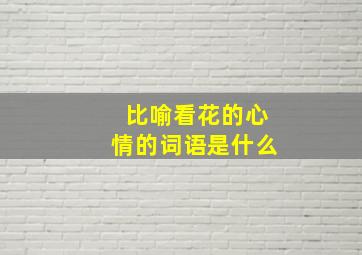 比喻看花的心情的词语是什么