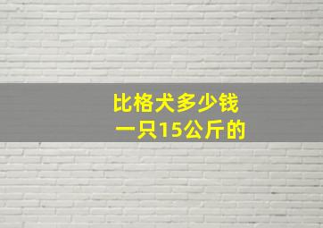 比格犬多少钱一只15公斤的