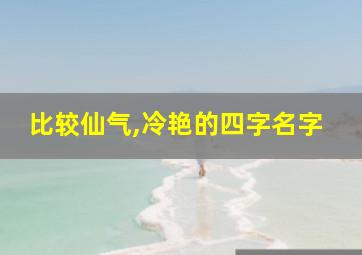 比较仙气,冷艳的四字名字