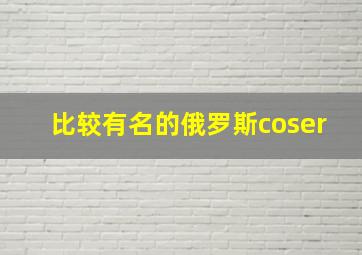 比较有名的俄罗斯coser