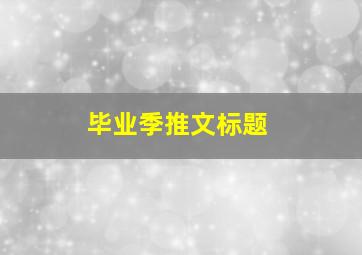 毕业季推文标题