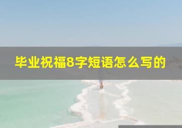 毕业祝福8字短语怎么写的