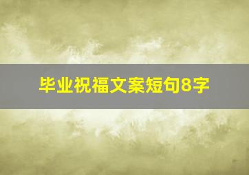 毕业祝福文案短句8字