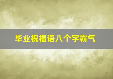 毕业祝福语八个字霸气