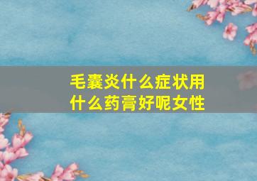 毛囊炎什么症状用什么药膏好呢女性