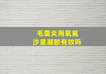 毛囊炎用氧氟沙星凝胶有效吗