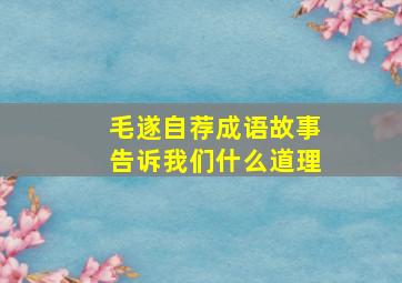 毛遂自荐成语故事告诉我们什么道理