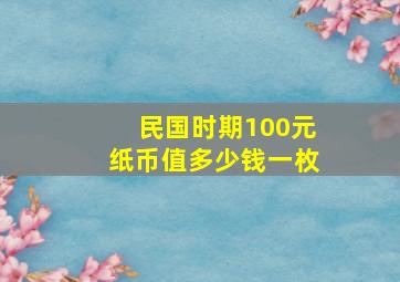 民国时期100元纸币值多少钱一枚