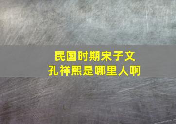 民国时期宋子文孔祥熙是哪里人啊